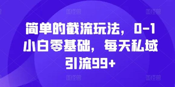 简单的截流玩法，0-1小白零基础，每天私域引流99+【揭秘】-网赚项目众筹网