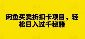 闲鱼买卖折扣卡项目,轻松日入过千秘籍【揭秘】-网赚项目众筹网