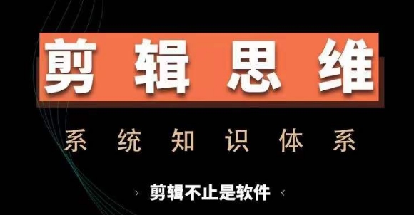 剪辑思维系统课，从软件到思维，系统学习实操进阶，从讲故事到剪辑技巧全覆盖-网赚项目众筹网