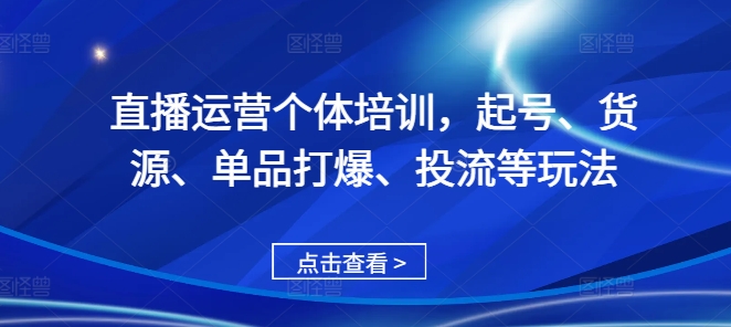 直播运营个体培训，起号、货源、单品打爆、投流等玩法-网赚项目众筹网