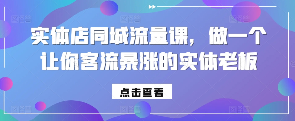 实体店同城流量课，做一个让你客流暴涨的实体老板-网赚项目众筹网