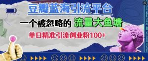 豆瓣蓝海引流平台,一个被忽略的流量大鱼塘,单日精准引流创业粉100+-网赚项目众筹网