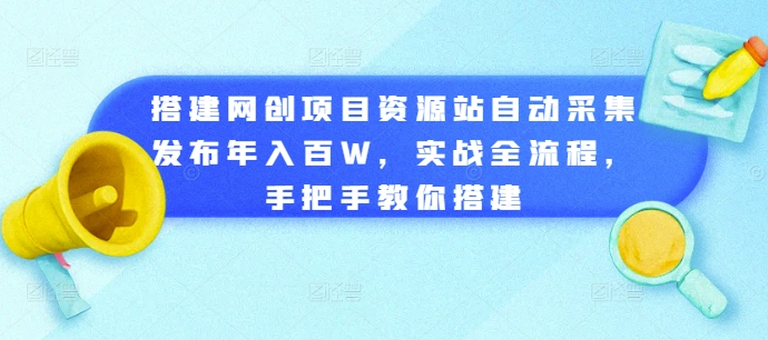 搭建网创项目资源站自动采集发布年入百W，实战全流程，手把手教你搭建【揭秘】-网赚项目众筹网