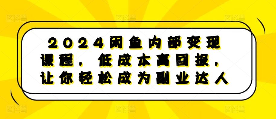 2024闲鱼内部变现课程，低成本高回报，让你轻松成为副业达人-网赚项目众筹网