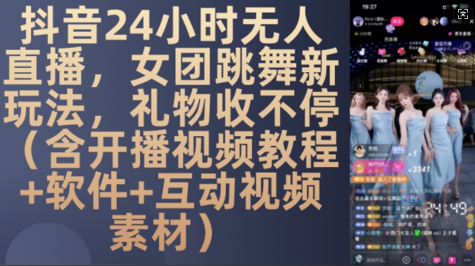 DY 24小时无人直播，女团跳舞新玩法，礼物收不停(含开播视频教程+软件+互动视频素材)【揭秘】-网赚项目众筹网
