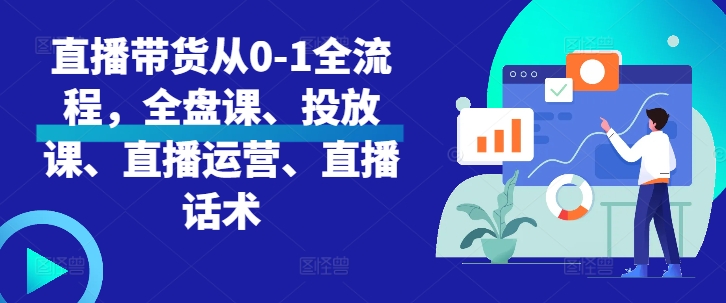 直播带货从0-1全流程，全盘课、投放课、直播运营、直播话术-网赚项目众筹网