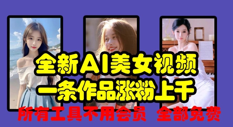 全新AI美女视频，一条作品涨粉上千，所有工具不用会员，全部免费-网赚项目众筹网