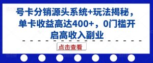 号卡分销源头系统+玩法揭秘,单卡收益高达400+,0门槛开启高收入副业-网赚项目众筹网