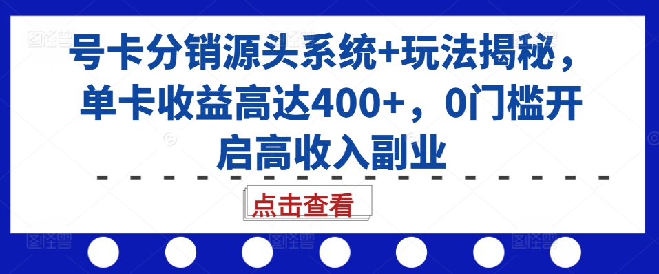 号卡分销源头系统+玩法揭秘，单卡收益高达400+，0门槛开启高收入副业-网赚项目众筹网