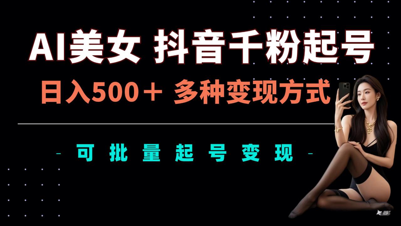 AI美女抖音千粉起号玩法，日入5张，多种变现方式，可批量矩阵起号出售【揭秘】-网赚项目众筹网