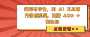 蝴蝶号平台,用 AI 工具创作情感视频,日入4张很轻松【揭秘】-网赚项目众筹网