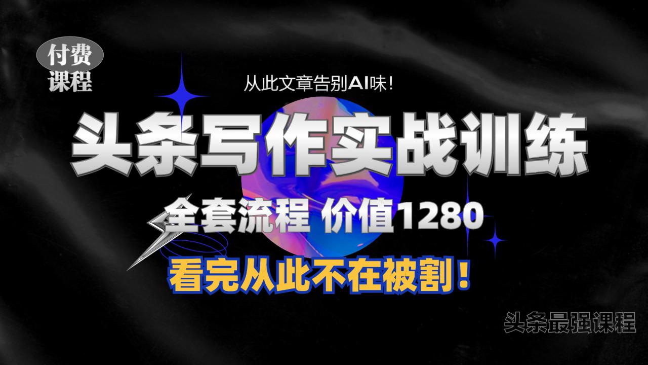 11月最新头条1280付费课程，手把手教你日入300+  教你写一篇没有“AI味的文章”，附赠独家指令【揭秘】-网赚项目众筹网
