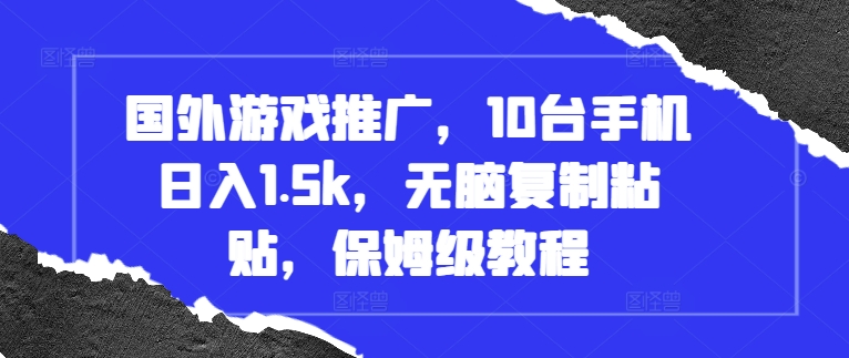 国外游戏推广，10台手机日入1.5k，无脑复制粘贴，保姆级教程【揭秘】-网赚项目众筹网