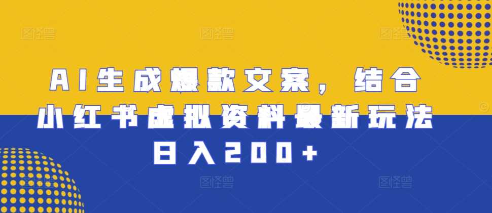 AI生成爆款文案，结合小红书虚拟资料最新玩法日入200+【揭秘】-网赚项目众筹网