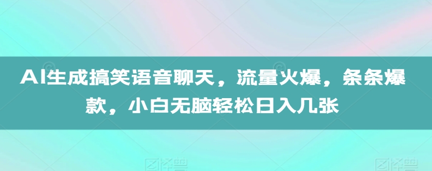 AI生成搞笑语音聊天，流量火爆，条条爆款，小白无脑轻松日入几张【揭秘】-网赚项目众筹网