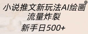 小说推文新玩法AI绘画,流量炸裂,新手日500+【揭秘】-网赚项目众筹网
