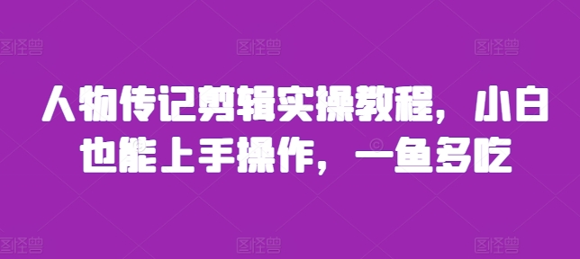 人物传记剪辑实操教程，小白也能上手操作，一鱼多吃-网赚项目众筹网