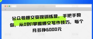 公众号爆文变现训练营,手把手教你,从0到1掌握爆文写作技巧,每个月多挣6000元-网赚项目众筹网