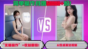 “无脑操作”+收益翻倍,AI生成美女视频,简单操作月增5万粉!-网赚项目众筹网