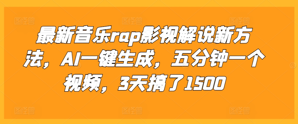 最新音乐rap影视解说新方法，AI一键生成，五分钟一个视频，3天搞了1500【揭秘】-网赚项目众筹网