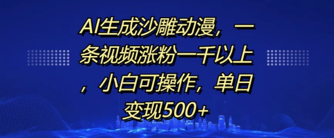 AI生成沙雕动漫，一条视频涨粉一千以上，小白可操作，单日变现500+-网赚项目众筹网