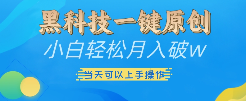 黑科技一键原创小白轻松月入破w，三当天可以上手操作【揭秘】-网赚项目众筹网
