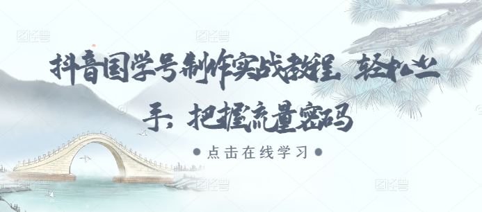 抖音国学号制作实战教程，轻松上手，把握流量密码-网赚项目众筹网