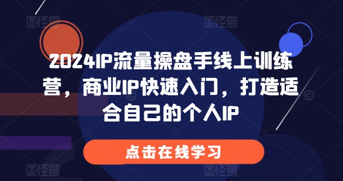 2024IP流量操盘手线上训练营，商业IP快速入门，打造适合自己的个人IP-网赚项目众筹网