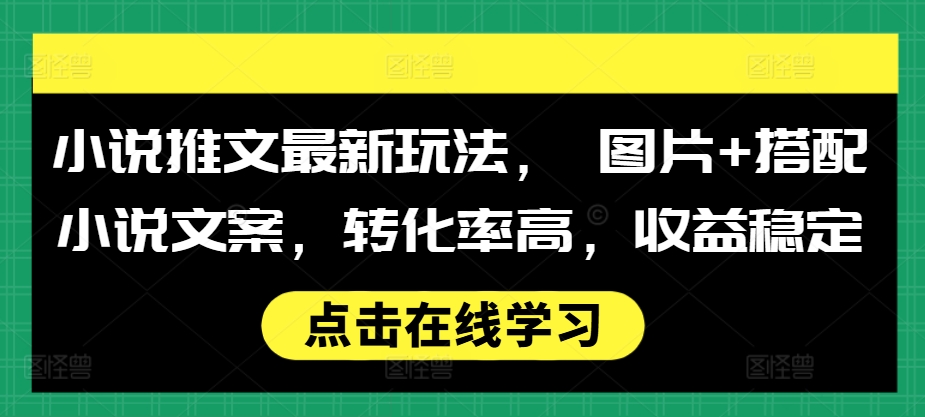 小说推文最新玩法， 图片+搭配小说文案，转化率高，收益稳定-网赚项目众筹网