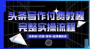 今日头条写作付费私密教程,轻松日入3位数,完整实操流程【揭秘】-网赚项目众筹网
