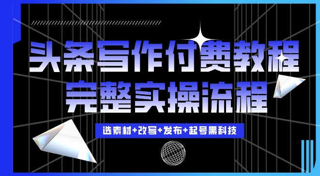 今日头条写作付费私密教程，轻松日入3位数，完整实操流程【揭秘】-网赚项目众筹网