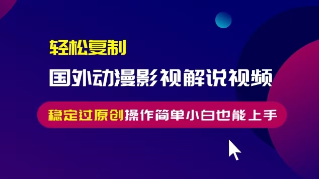 轻松复制国外动漫影视解说视频，无脑搬运稳定过原创，操作简单小白也能上手【揭秘】-网赚项目众筹网