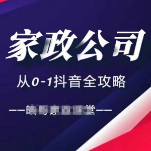 家政公司从0-1抖音全攻略,教你从短视频+直播全方位进行抖音引流-网赚项目众筹网