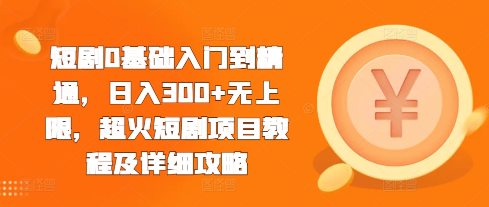 短剧0基础入门到精通，日入300+无上限，超火短剧项目教程及详细攻略-网赚项目众筹网