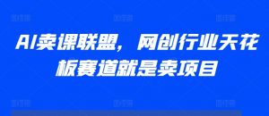 AI卖课联盟,网创行业天花板赛道就是卖项目-网赚项目众筹网