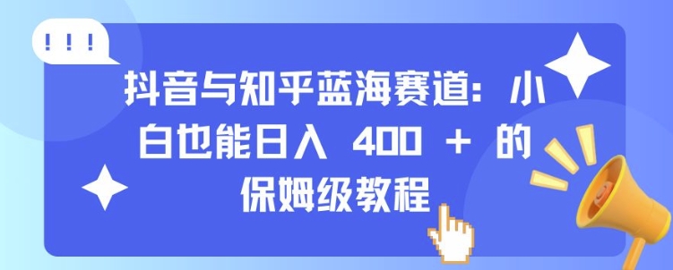 抖音与知乎蓝海赛道：小白也能日入 4张 的保姆级教程-网赚项目众筹网