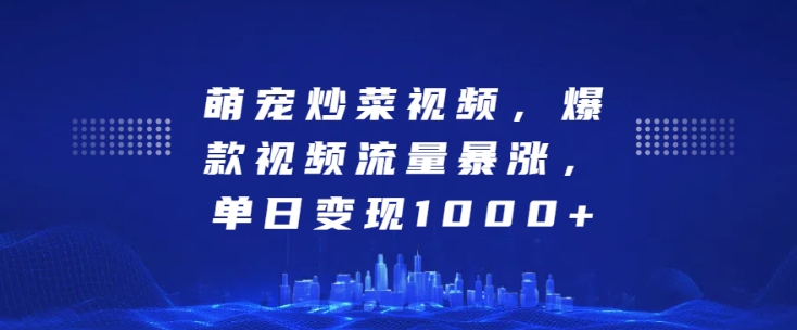 萌宠炒菜视频，爆款视频流量暴涨，单日变现1k-网赚项目众筹网