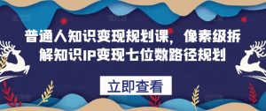 普通人知识变现规划课,像素级拆解知识IP变现七位数路径规划-网赚项目众筹网