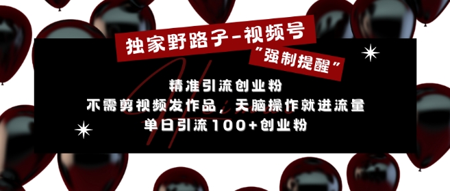 独家野路子利用视频号“强制提醒”，不需剪视频发作品，无脑操作就进流量，单日引流100+创业粉-网赚项目众筹网