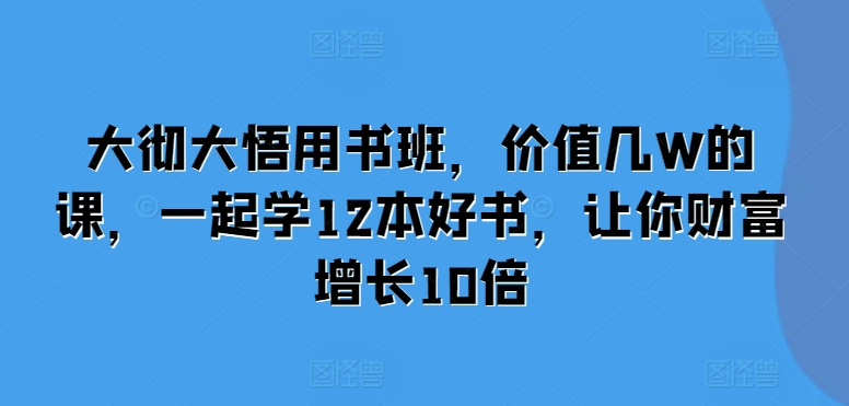 大彻大悟用书班，价值几W的课，一起学12本好书，让你财富增长10倍-网赚项目众筹网