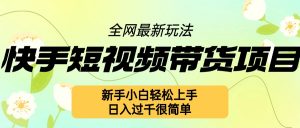 快手短视频带货项目最新玩法,新手小白轻松上手,日入几张很简单【揭秘】-网赚项目众筹网