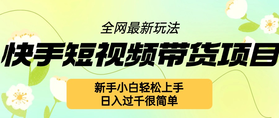 快手短视频带货项目最新玩法，新手小白轻松上手，日入几张很简单【揭秘】-网赚项目众筹网