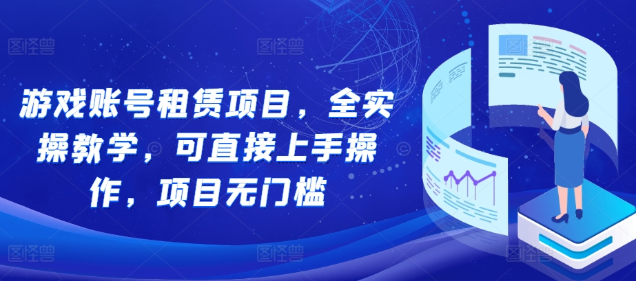 游戏账号租赁项目，全实操教学，可直接上手操作，项目无门槛-网赚项目众筹网