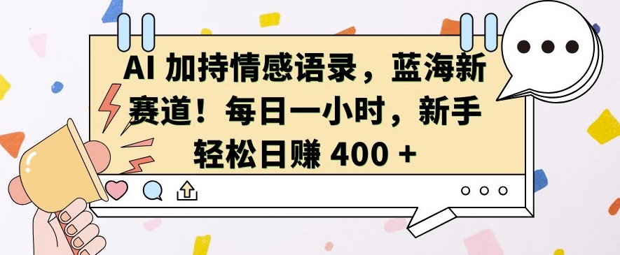 AI 加持情感语录，蓝海新赛道，每日一小时，新手轻松日入 400【揭秘】-网赚项目众筹网