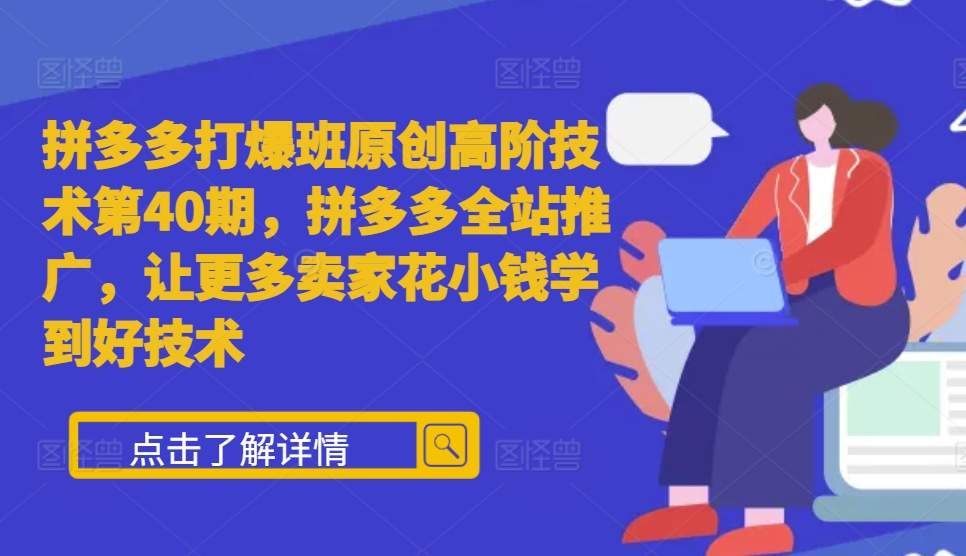 拼多多打爆班原创高阶技术第40期，拼多多全站推广，让更多卖家花小钱学到好技术-网赚项目众筹网