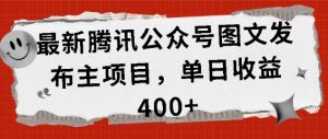 最新腾讯公众号图文发布项目,单日收益400+【揭秘】-网赚项目众筹网