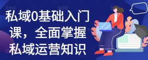 私域0基础入门课,全面掌握私域运营知识-网赚项目众筹网