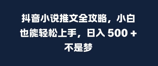 抖音小说推文全攻略，小白也能轻松上手，日入 5张+ 不是梦【揭秘】-网赚项目众筹网