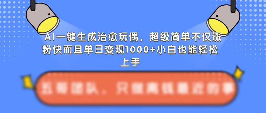 AI一键生成治愈玩偶，超级简单，不仅涨粉快而且单日变现1k-网赚项目众筹网