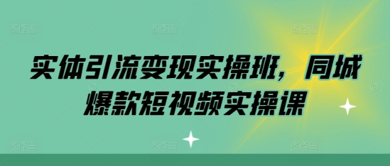 实体引流变现实操班，同城爆款短视频实操课-网赚项目众筹网